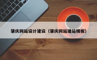 莒县肇庆网站设计建设（肇庆网站建站模板）