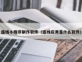 莒县连线小程序制作软件（连线应用是什么软件）