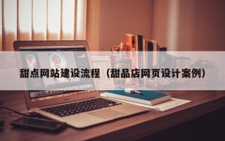 莒县甜点网站建设流程（甜品店网页设计案例）