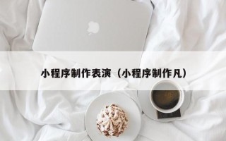 莒县小程序制作表演（小程序制作凡）
