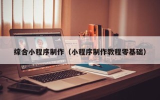 莒县综合小程序制作（小程序制作教程零基础）