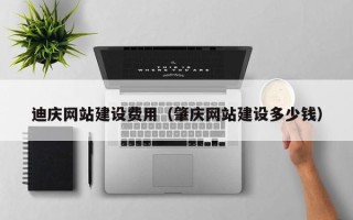 莒县迪庆网站建设费用（肇庆网站建设多少钱）