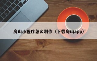 莒县房山小程序怎么制作（下载房山app）