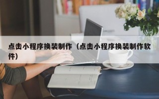 莒县点击小程序换装制作（点击小程序换装制作软件）