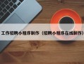 莒县工作招聘小程序制作（招聘小程序在线制作）