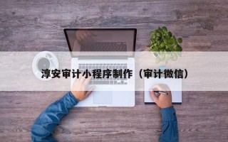 莒县淳安审计小程序制作（审计微信）