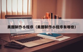 莒县美图制作小程序（美图制作小程序有哪些）