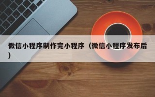莒县微信小程序制作完小程序（微信小程序发布后）
