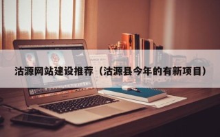 莒县沽源网站建设推荐（沽源县今年的有新项目）