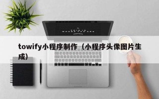 莒县towify小程序制作（小程序头像图片生成）