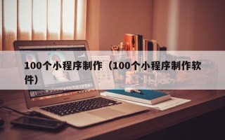 莒县100个小程序制作（100个小程序制作软件）