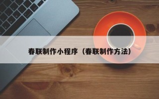莒县春联制作小程序（春联制作方法）
