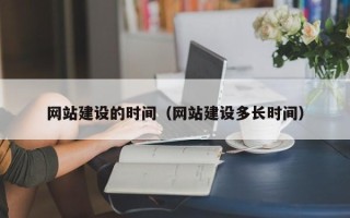 莒县网站建设的时间（网站建设多长时间）