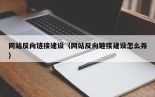 莒县网站反向链接建设（网站反向链接建设怎么弄）