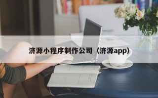 莒县济源小程序制作公司（济源app）