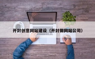莒县开封创意网站建设（开封做网站公司）